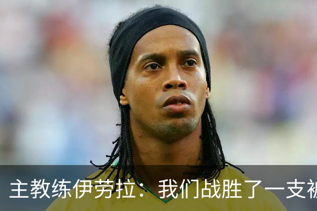 主教练伊劳拉：我们战胜了一支被低估的强队